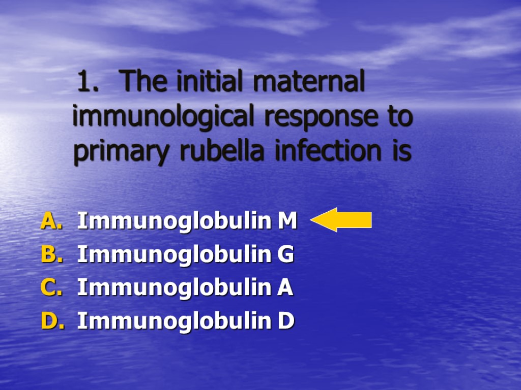 The initial maternal immunological response to primary rubella infection is Immunoglobulin M Immunoglobulin G